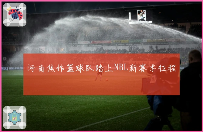 河南焦作篮球队踏上NBL新赛季征程