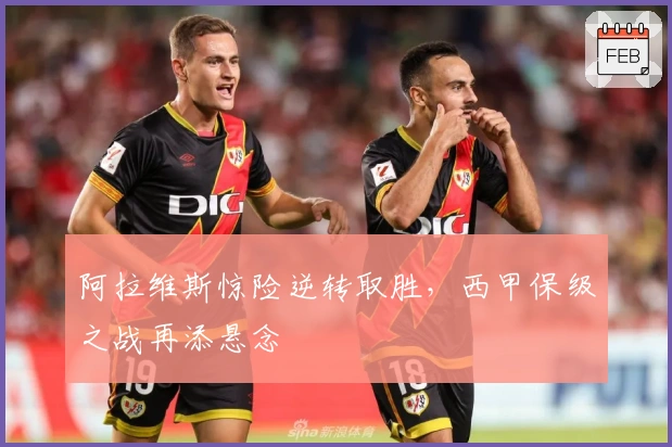 阿拉维斯惊险逆转取胜，西甲保级之战再添悬念