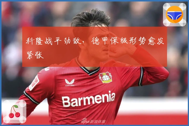 科隆战平劲敌，德甲保级形势愈发紧张