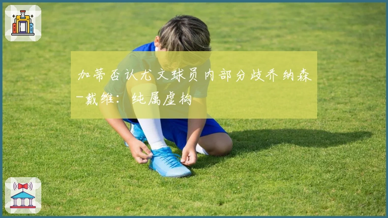 加蒂否认尤文球员内部分歧乔纳森-戴维：纯属虚构