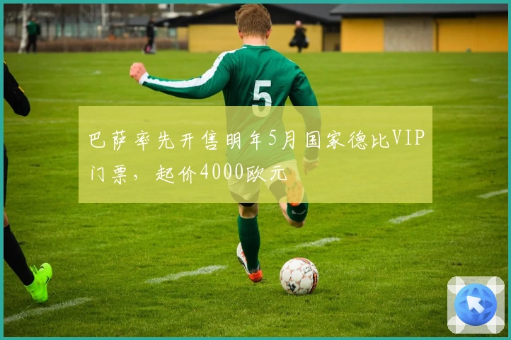 巴萨率先开售明年5月国家德比VIP门票，起价4000欧元