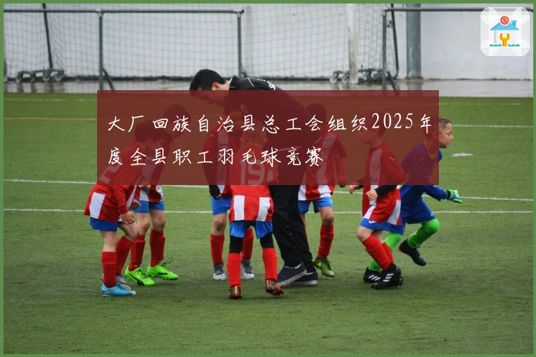 大厂回族自治县总工会组织2025年度全县职工羽毛球竞赛