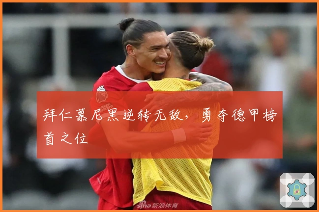 拜仁慕尼黑逆转无敌，勇夺德甲榜首之位