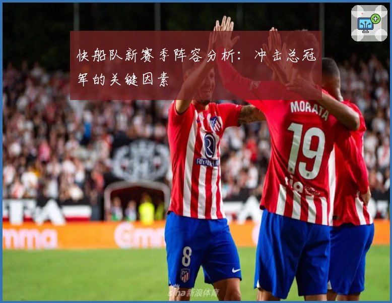 快船队新赛季阵容分析：冲击总冠军的关键因素