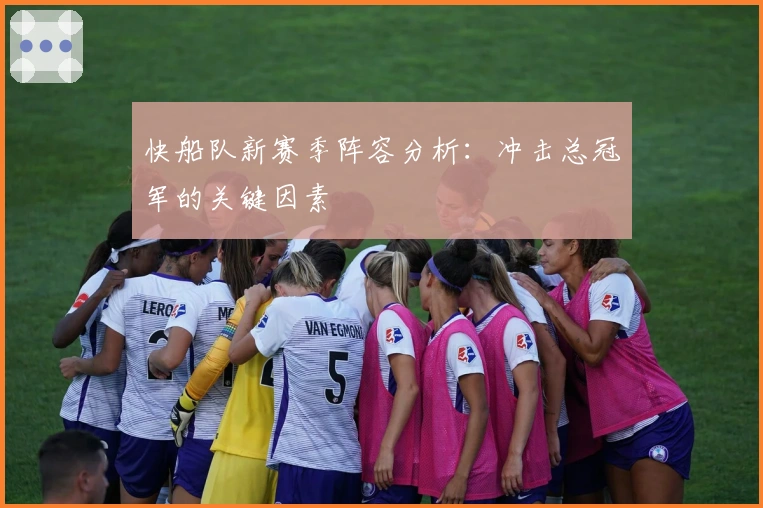 快船队新赛季阵容分析：冲击总冠军的关键因素