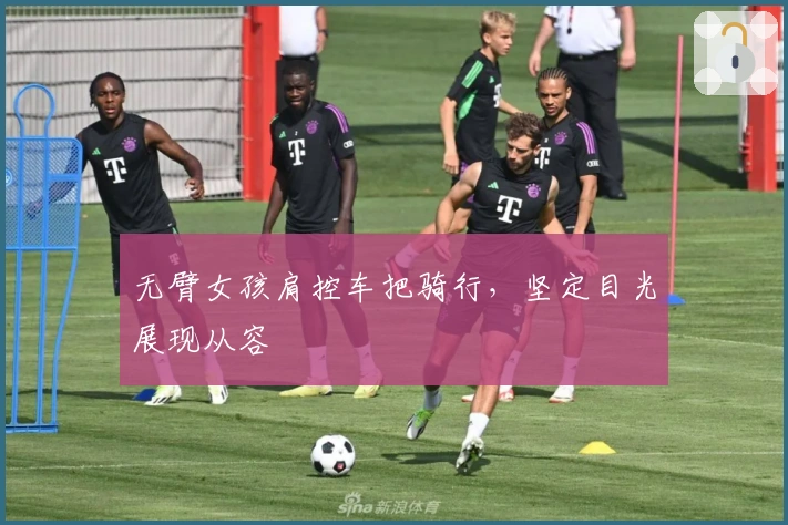 无臂女孩肩控车把骑行，坚定目光展现从容