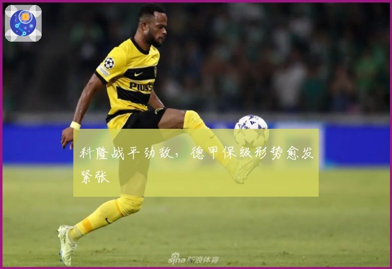 科隆战平劲敌，德甲保级形势愈发紧张
