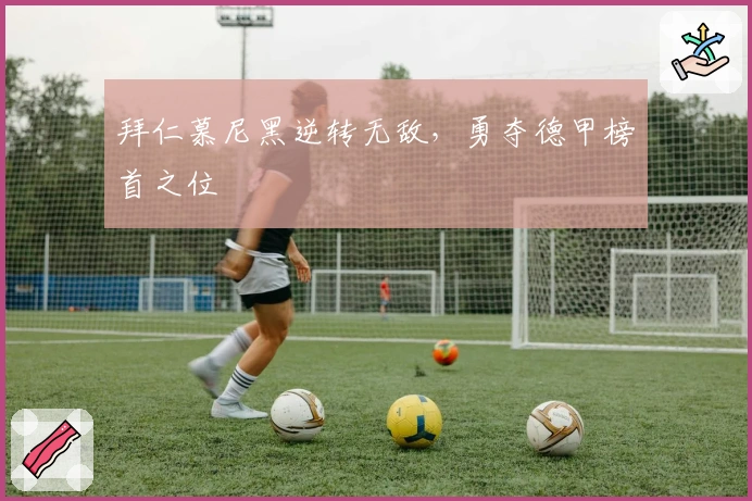 拜仁慕尼黑逆转无敌，勇夺德甲榜首之位