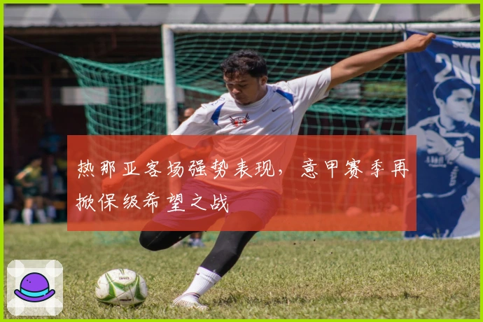 热那亚客场强势表现，意甲赛季再掀保级希望之战